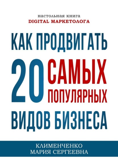 Как продвигать 20 самых популярных видов бизнеса. Настольная книга digital-маркетолога — Мария Сергеевна Клименченко