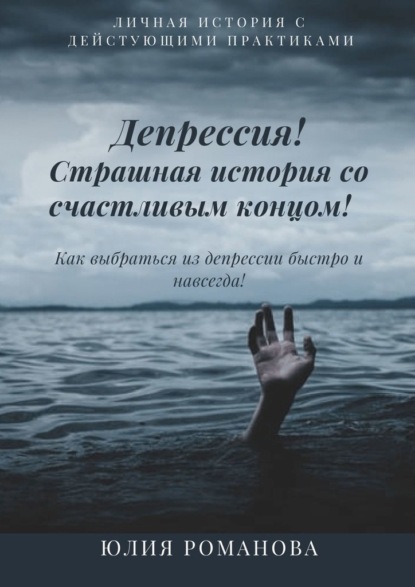 Депрессия! Страшная история со счастливым концом. Как выбраться из депрессии быстро и навсегда - Юлия Романова