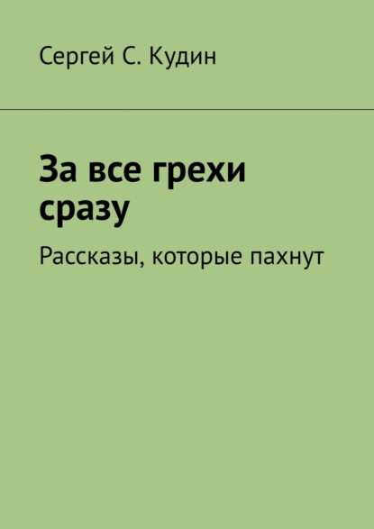 За все грехи сразу. Рассказы, которые пахнут - Сергей С. Кудин