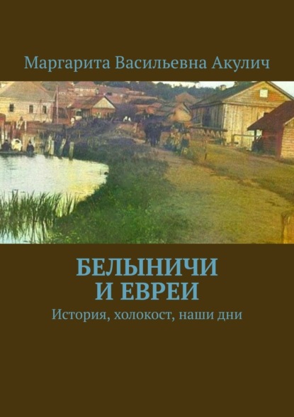 Белыничи и евреи. История, холокост, наши дни - Маргарита Васильевна Акулич