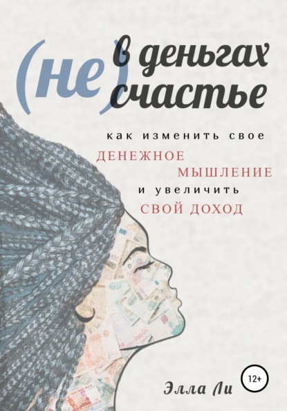 (Не) В деньгах счастье. Как изменить свое денежное мышление и увеличить свой доход. - Элла Ли