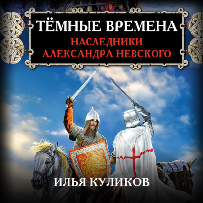 Тёмные времена. Наследники Александра Невского — Илья Куликов