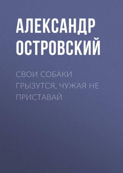 Свои собаки грызутся, чужая не приставай — Александр Островский