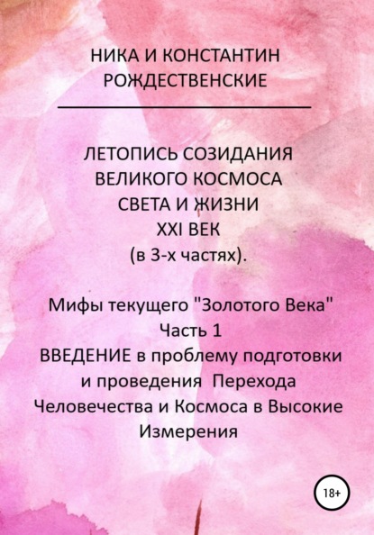 ЛЕТОПИСЬ СОЗИДАНИЯ ВЕЛИКОГО КОСМОСА СВЕТА И ЖИЗНИ. ХХI ВЕК. Мифы текущего «Золотого Века». Часть 1. ВВЕДЕНИЕ в проблему подготовки и проведения Перехода Человечества и Космоса в Высокие Измерения - Константин Рождественский