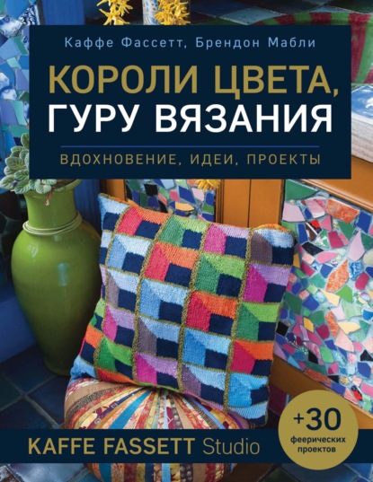 Короли цвета, гуру вязания. Вдохновение, идеи, проекты Kaffe Fassett Studio - Каффе Фассетт