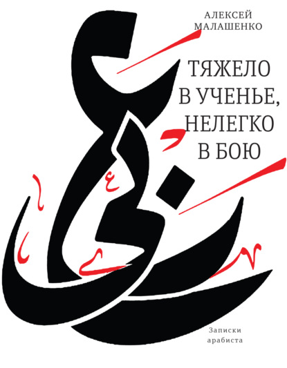 Тяжело в ученье, нелегко в бою. Записки арабиста — Алексей Всеволодович Малашенко