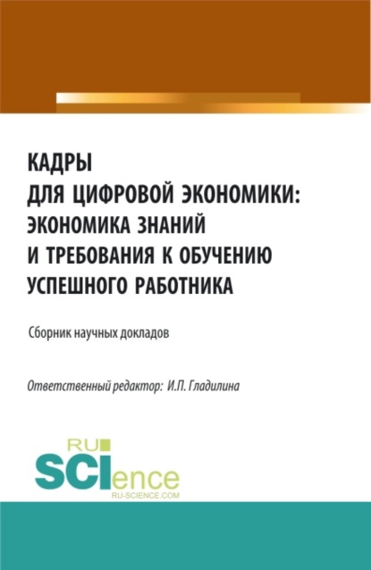 Кадры для цифровой экономики: экономика знаний и требования к обучению успешного работника. (Аспирантура, Бакалавриат, Магистратура). Сборник статей. - Ирина Петровна Гладилина