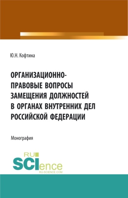 Организационно-правовые вопросы замещения должностей в органах внутренних дел Российской Федерации. (Аспирантура, Бакалавриат, Магистратура). Монография. - Юлия Николаевна Кофтина