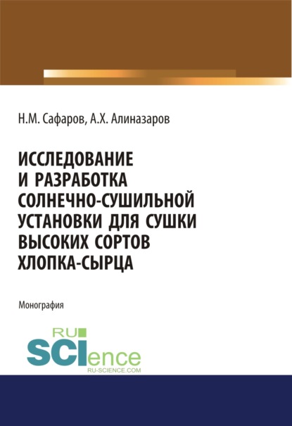 Исследование и разработка солнечно-сушильной установки для сушки высоких сортов хлопка-сырца. (Аспирантура, Бакалавриат, Магистратура). Монография. - Алишер Хайдаралиев Алиназаров