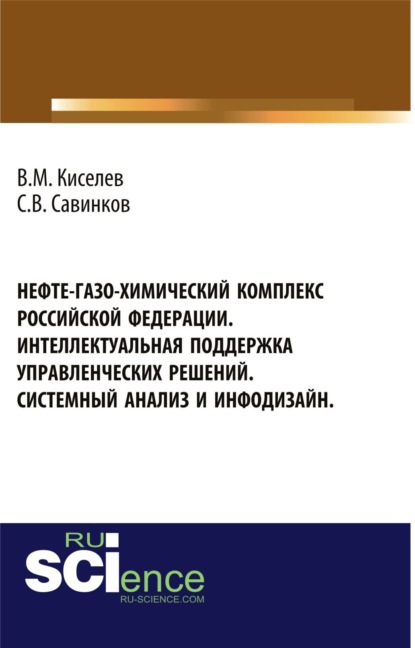 Нефте-газо-химический комплекс Российской Федерации. Интеллектуальная поддержка управленческих решений. Системный анализ и инфодизайн. (Аспирантура, Бакалавриат). Монография. - Владимир Михайлович Киселев