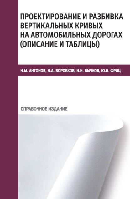 Проектирование и разбивка вертикальных кривых на автомобильных дорогах (описание и таблицы). (Бакалавриат, Специалитет, СПО). Справочное издание. — Николай Михайлович Антонов