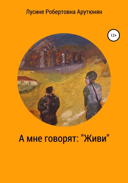 А мне говорят: «Живи» - Лусине Робертовна Арутюнян