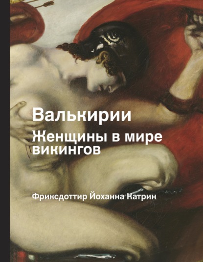 Валькирии. Женщины в мире викингов - Йоханна Катрин Фриксдоттир