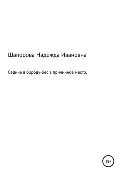 Седина в бороду, бес в причинное место — Надежда Ивановна Шапорова