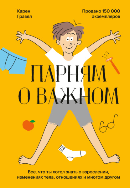 Парням о важном. Все, что ты хотел знать о взрослении, изменениях тела, отношениях и многом другом — Карен Гравел