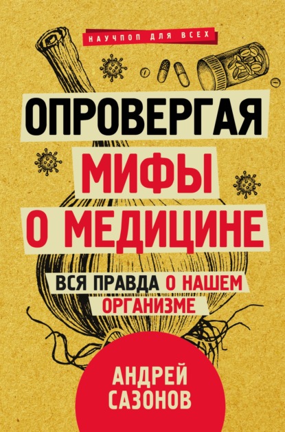 Опровергая мифы о медицине. Вся правда о нашем организме — Андрей Сазонов