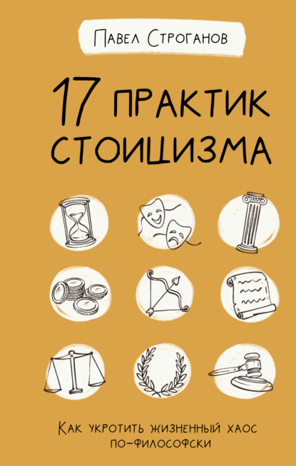 17 практик стоицизма. Как укротить жизненный хаос по-философски — Павел Строганов