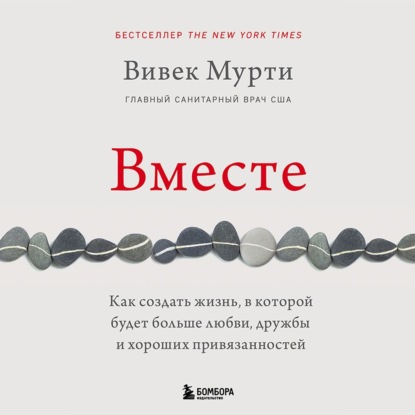 Вместе. Как создать жизнь, в которой будет больше любви, дружбы и хороших привязанностей - Вивек Мурти