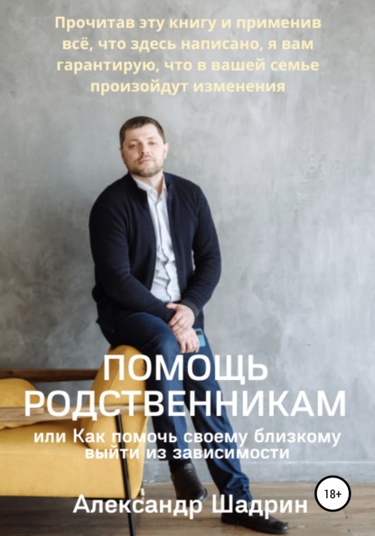 Помощь родственника, или Как помочь своему близкому выйти из зависимости - Александр Шадрин