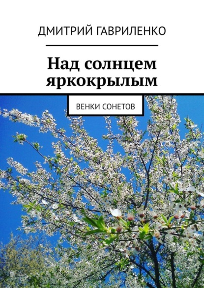 Над солнцем яркокрылым. Венки сонетов - Дмитрий Гавриленко