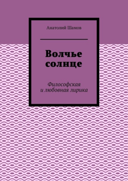 Волчье солнце. Философская и любовная лирика - Анатолий Шамов