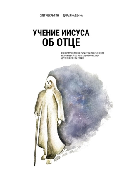 Учение Иисуса об Отце. Реконструкция раннехристианского учения на основе сопоставительного анализа древнейших евангелий — Олег Чекрыгин