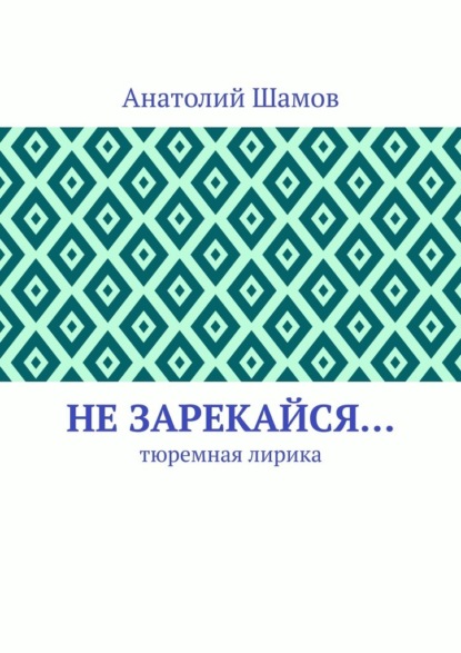 Не зарекайся… Тюремная лирика — Анатолий Васильевич Шамов