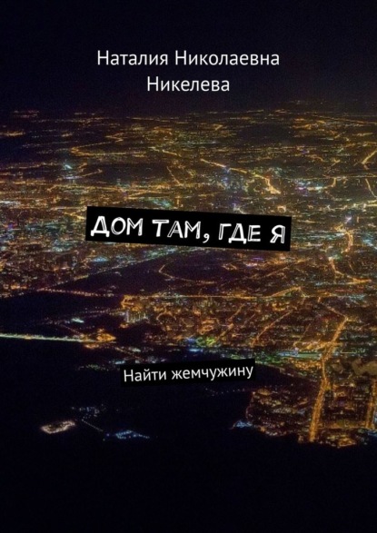 Дом там, где я. Найти жемчужину - Наталия Николаевна Никелева