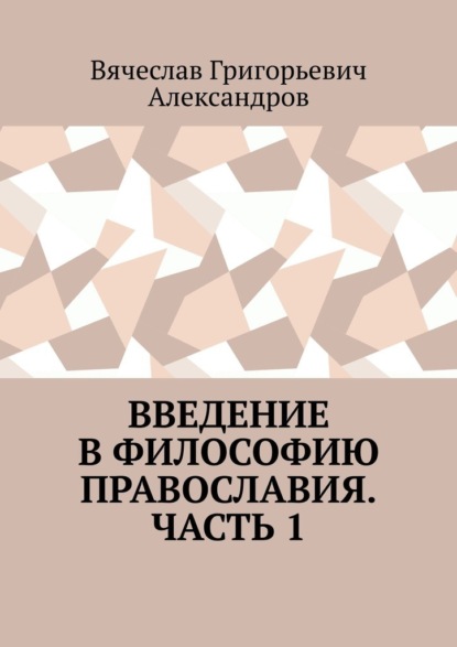 Введение в философию православия. Часть 1 - Вячеслав Григорьевич Александров