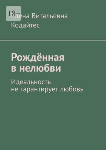 Рождённая в нелюбви. Идеальность не гарантирует любовь — Елена Витальевна Кодайтес