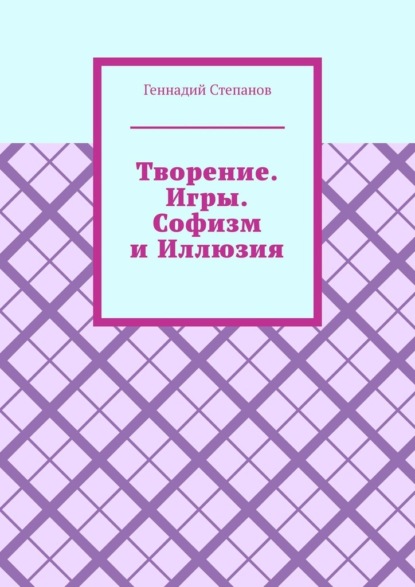 Творение. Игры. Софизм и Иллюзия — Геннадий Степанов