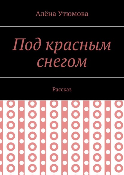 Под красным снегом. Рассказ — Алёна Утюмова