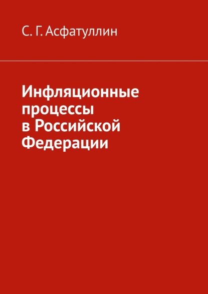 Инфляционные процессы в Российской Федерации. 2-е, исправ. изд. — С. Г. Асфатуллин