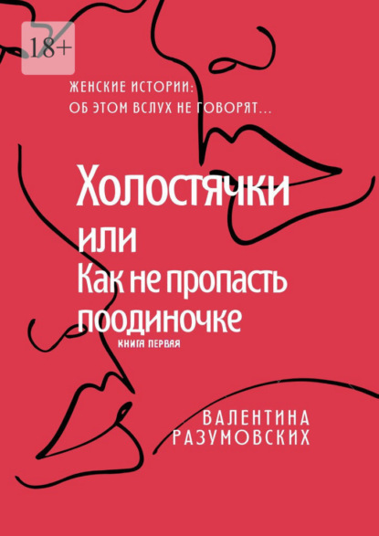 Холостячки, или Как не пропасть поодиночке. Женские истории: Об этом вслух не говорят… Книга первая — Валентина Разумовских