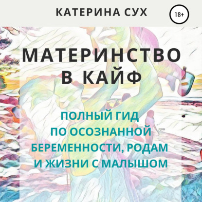 Материнство в кайф. Полный гид по осознанной беременности, родам и жизни с малышом - Катерина Сух