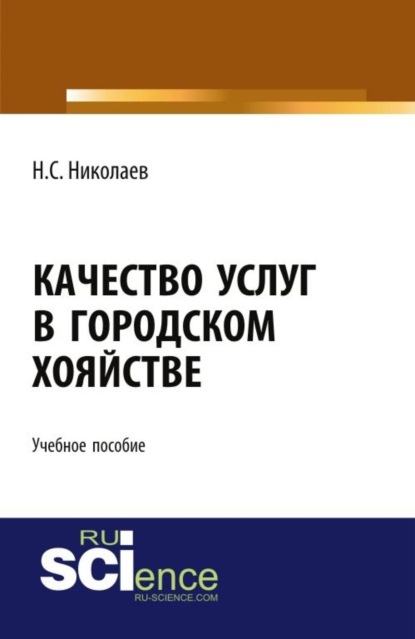 Качество услуг в городском хозяйстве. (Аспирантура, Бакалавриат, Магистратура). Учебное пособие. — Николай Степанович Николаев