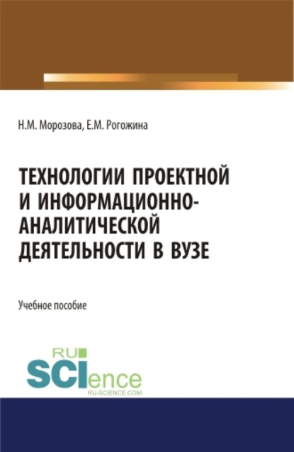 Технологии проектной и информационно-аналитической деятельности в ВУЗе. (Аспирантура). (Бакалавриат). (Магистратура). Учебное пособие - Наталья Михайловна Морозова