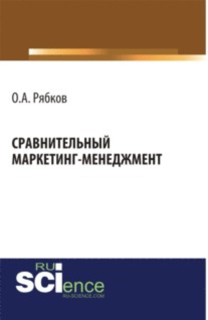 Сравнительный маркетинг-менеджмент. (Аспирантура, Магистратура). Монография. — Олег Анатольевич Рябков