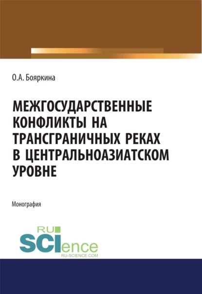 Межгосударственные конфликты на трансграничных реках в центральноазиатском регионе. Монография — Оксана Александровна Бояркина