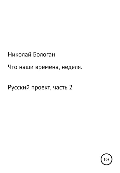 Что наши времена, неделя. «Русский проект». Часть 2 — Николай Антонович Бологан