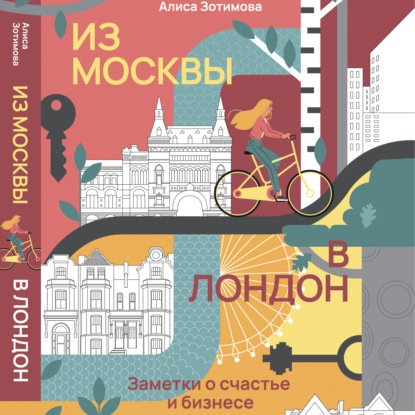 Из Москвы в Лондон. Заметки о счастье и бизнесе - Алиса Зотимова