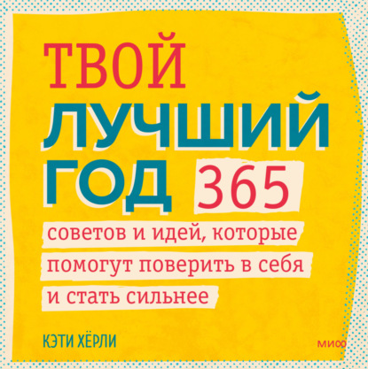 Твой лучший год. 365 советов и идей, которые помогут поверить в себя и стать сильнее — Кэти Хёрли