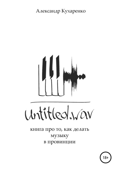 Untitled.wav. Книга про то, как делать музыку в провинции — Александр Кухаренко