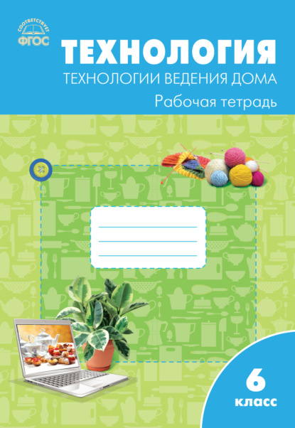 Технология. Технологии ведения дома. 6 класс. Рабочая тетрадь (к УМК Н.В. Синицы, В.Д. Симоненко (М.: Вентана-Граф)) — Группа авторов