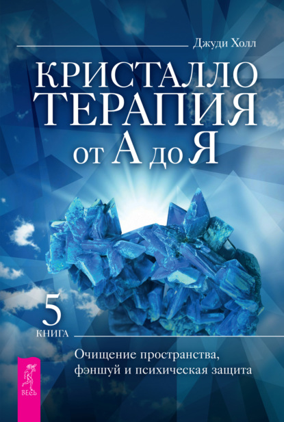 Кристаллотерапия от А до Я. Очищение пространства, фэншуй и психическая защита — Джуди Холл