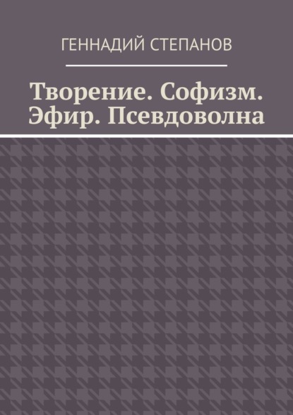 Творение. Софизм. Эфир. Псевдоволна — Геннадий Степанов