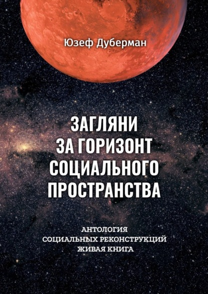 Загляни за горизонт социального пространства. Антология социальных реконструкций. Живая книга - Юзеф Дуберман