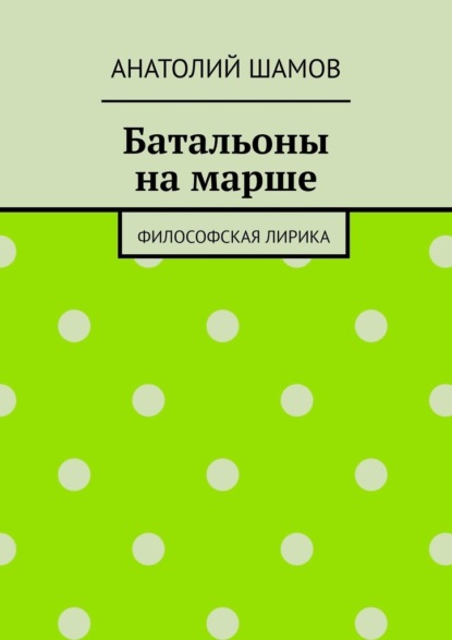 Батальоны на марше. Философская лирика - Анатолий Шамов