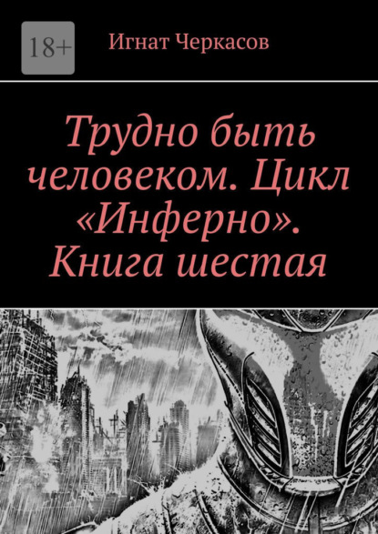 Трудно быть человеком. Цикл «Инферно». Книга шестая — Игнат Черкасов