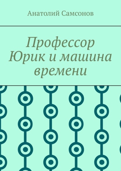 Профессор Юрик и машина времени — Анатолий Самсонов